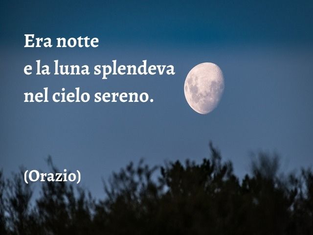 Era notte e la luna splendeva nel cielo sereno.(Orazio)