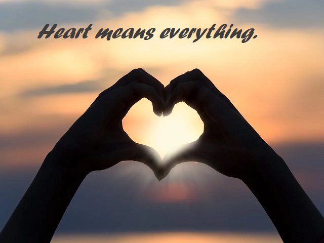 Heart means everything. (Il cuore significa tutto.)