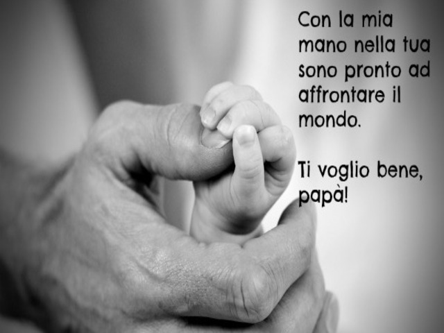 Con la mia mano nella tua sono pronto ad affrontare il mondo. Ti voglio bene, papà!
