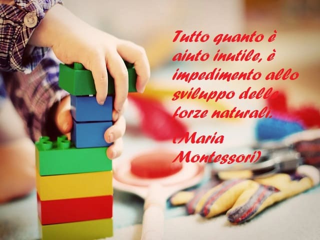Tutto quanto è aiuto inutile, è impedimento allo sviluppo delle forze naturali. (Maria Montessori)