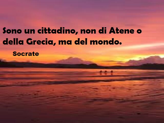 Sono un cittadino, non di Atene o della Grecia, ma del mondo. (Socrate)