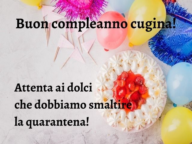 Buon compleanno cugina! Attenta ai dolci che dobbiamo smaltire la quarantena!