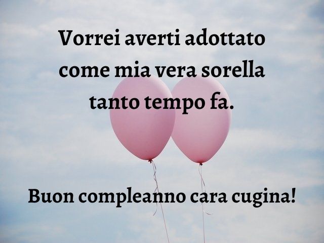 Vorrei averti adottato come mia vera sorella tanto tempo fa. Buon compleanno cara cugina!