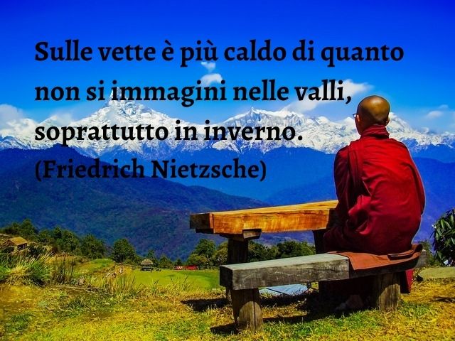 Sulle vette è più caldo di quanto non si immagini nelle valli, soprattutto in inverno.(Friedrich Nietzsche)