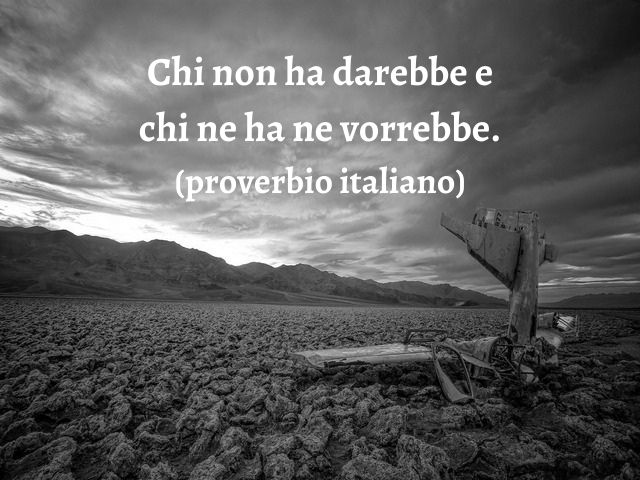Chi non ha darebbe e chi ne ha ne vorrebbe.(proverbio italiano)
