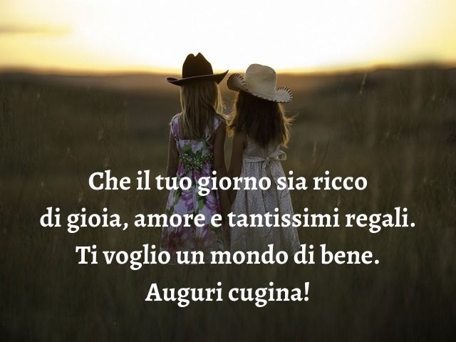Che il tuo giorno sia ricco di gioia, amore e tantissimi regali. Ti voglio un mondo di bene. Auguri cugina!