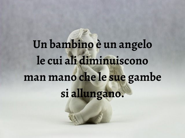 Un bambino è un angelo le cui ali diminuiscono man mano che le sue gambe si allungano.