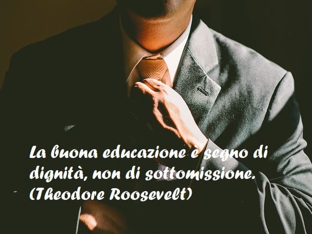 La buona educazione è segno di dignità, non di sottomissione. (Theodore Roosevelt)