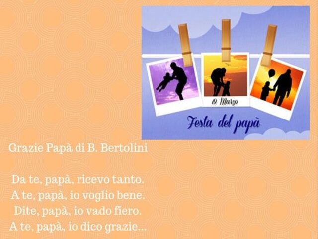 8 marzo, festa del papà. Grazie Papà (B. Bertolini). Da te papà ricevo tanto. A te papà, io voglio bene. Dite papà, io vado fiero. A te papà, io dico grazie.