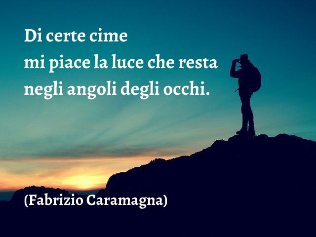 Di certe cime mi piace la luce che resta negli angoli degli occhi.(Fabrizio Caramagna)
