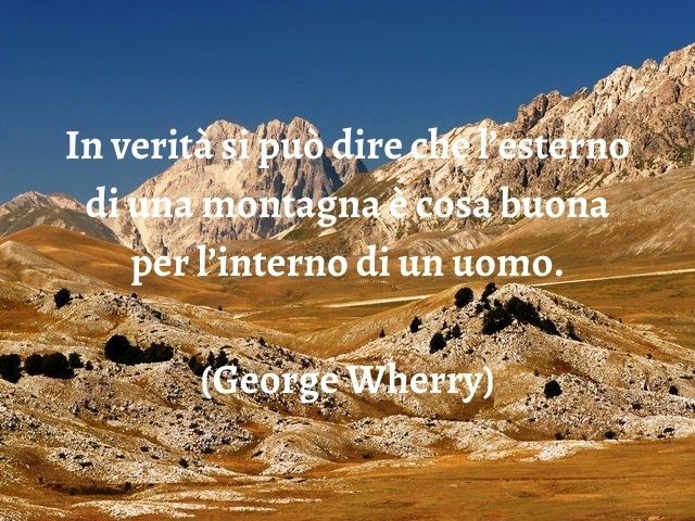 In verità si può dire che l’esterno di una montagna è cosa buona per l’interno di un uomo.(George Wherry)