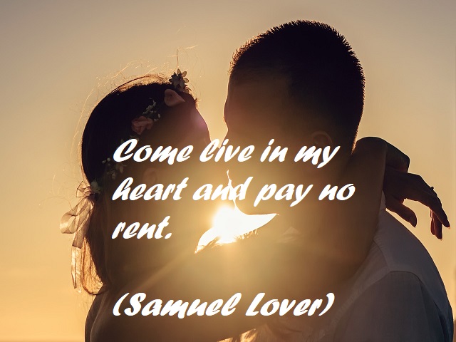 Come live in my heart and pay no rent. (Vieni a vivere nel mio cuore e non pagherai l’affitto.) (Samuel Lover)