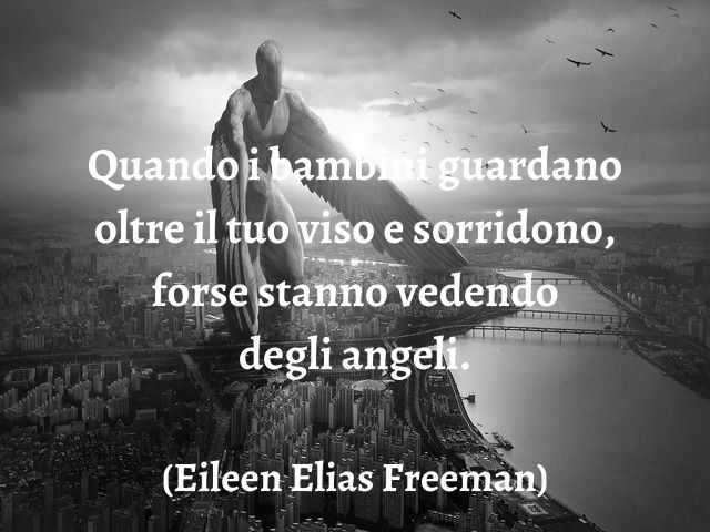 Quando i bambini guardano oltre il tuo viso e sorridono, forse stanno vedendo degli angeli.(Eileen Elias Freeman)