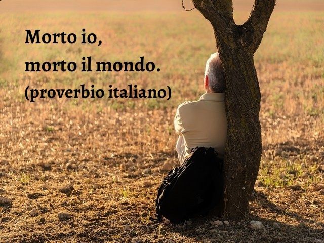 Morto io, morto il mondo.(proverbio italiano)