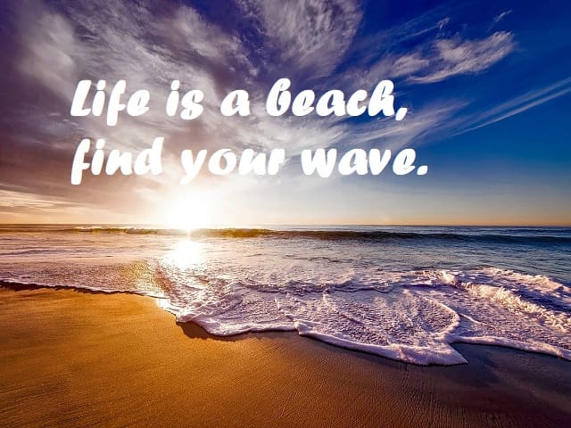 Life is a beach, find your wave. (La vita è una spiaggia, trova la tua onda).