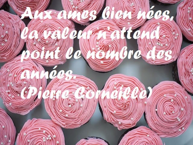 Aux ames bien nées, la valeur n’attend point le nombre des années. (Per le anime ben nate, il valore non corrisponde al numero degli anni.) (Pierre Corneille)