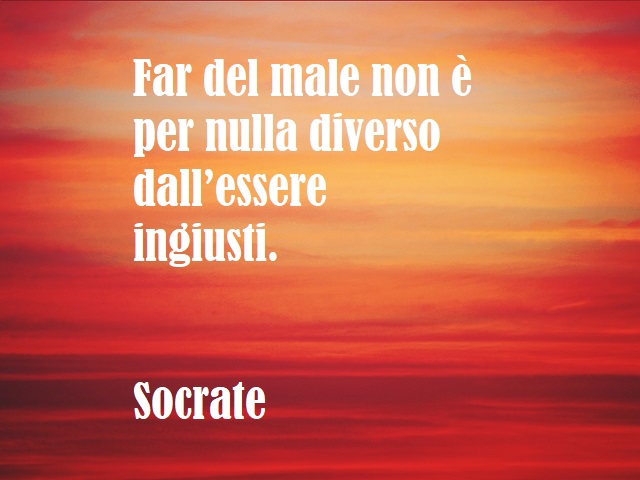 Far del male non è per nulla diverso dall’essere ingiusti. (Socrate)