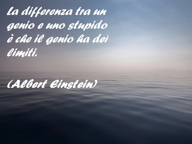 La differenza tra un genio e uno stupido è che il genio ha dei limiti. (Albert Einstein)