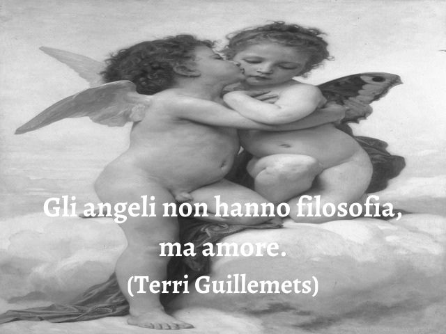 Gli angeli non hanno filosofia, ma amore.(Terri Guillemets)