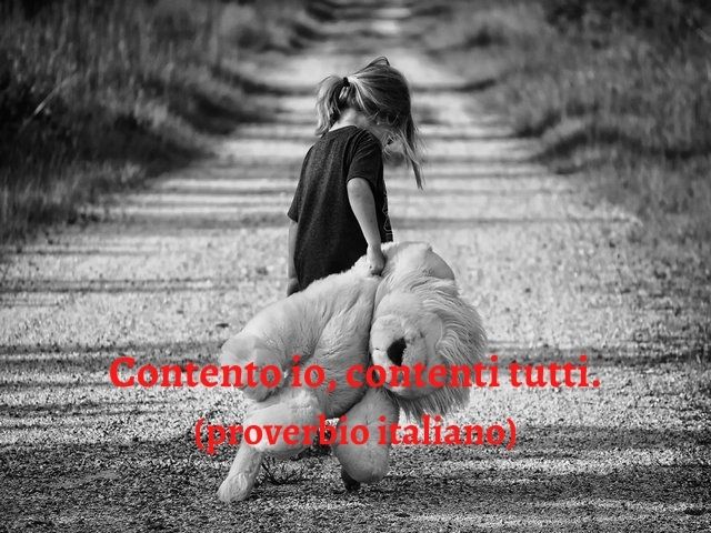 Contento io, contenti tutti.(proverbio italiano)