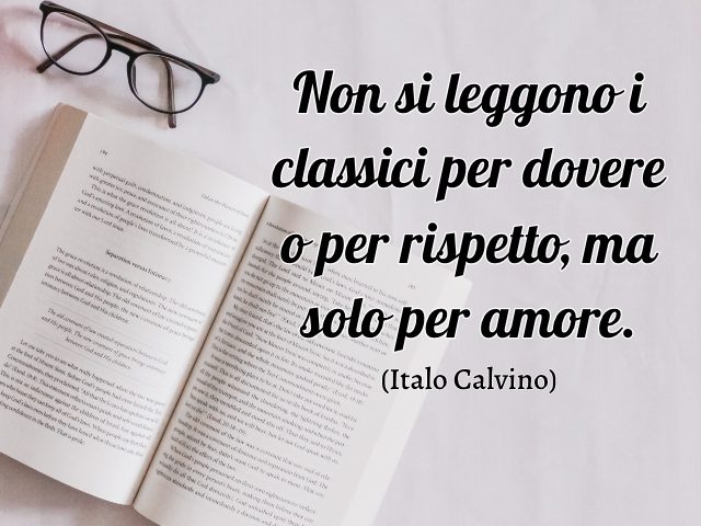 Non si leggono i classici per dovere o per rispetto, ma solo per amore. (Italo Calvino)