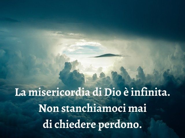 La misericordia di Dio è infinita. Non stanchiamoci mai di chiedere perdono.