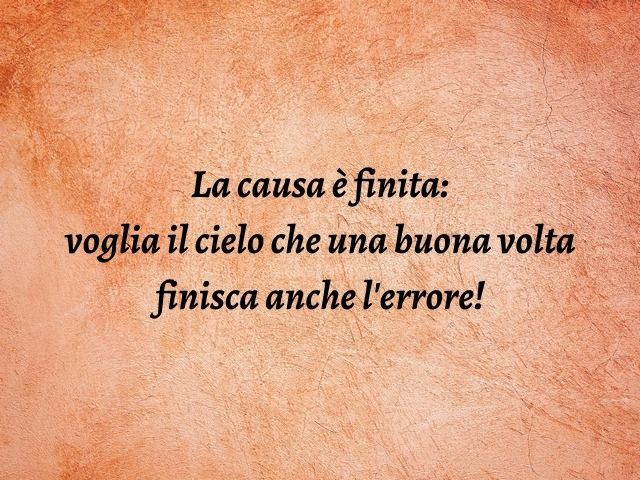 La causa è finita: voglia il cielo che una buona volta finisca anche l'errore!