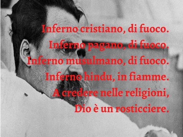 Inferno cristiano, di fuoco. Inferno pagano, di fuoco. Inferno musulmano, di fuoco. Inferno hindu, in fiamme. A credere nelle religioni, Dio è un rosticciere.
