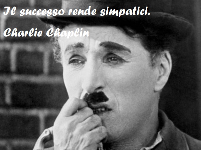 Il successo rende simpatici. (Charlie Chaplin)