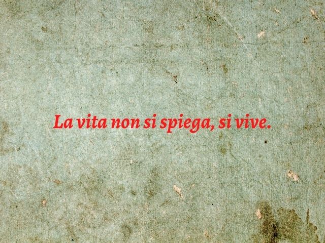 La vita non si spiega, si vive.