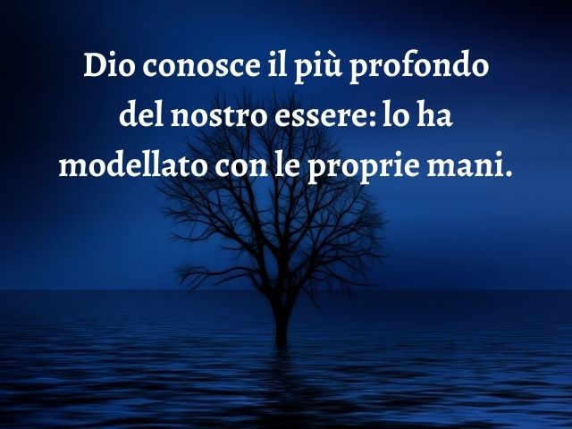 Dio conosce il più profondo del nostro essere: lo ha modellato con le proprie mani.