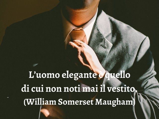 L’uomo elegante è quello di cui non noti mai il vestito.(William Somerset Maugham)