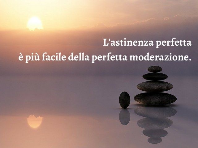 L'astinenza perfetta è più facile della perfetta moderazione.