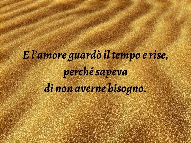 E l’amore guardò il tempo e rise, perché sapeva di non averne bisogno.