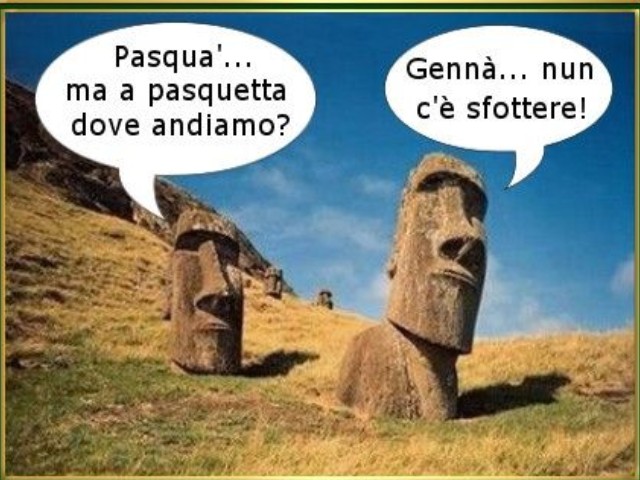- Pasquà... ma a Pasquetta dove andiamo?- Gennà non c'è sfottere!