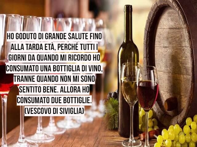Ho goduto di grande salute fino alla tarda età, perché tutti i giorni da quando mi ricordo ho consumato una bottiglia di vino, tranne quando non mi sono sentito bene. Allora ho consumato due bottiglie. (Vescovo di Siviglia)