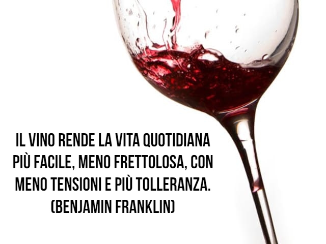 Il vino rende la vita quotidiana più facile, meno frettolosa, con meno tensioni e più tolleranza. (Benjamin Franklin)
