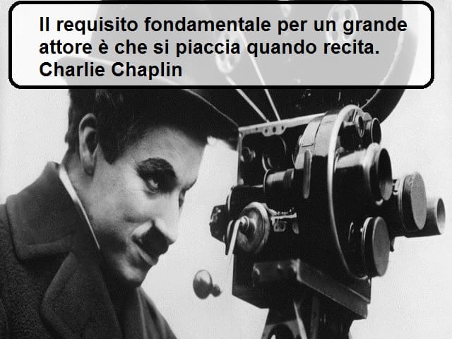 Il requisito fondamentale per un grande attore è che si piaccia quando recita. (Charlie Chaplin)