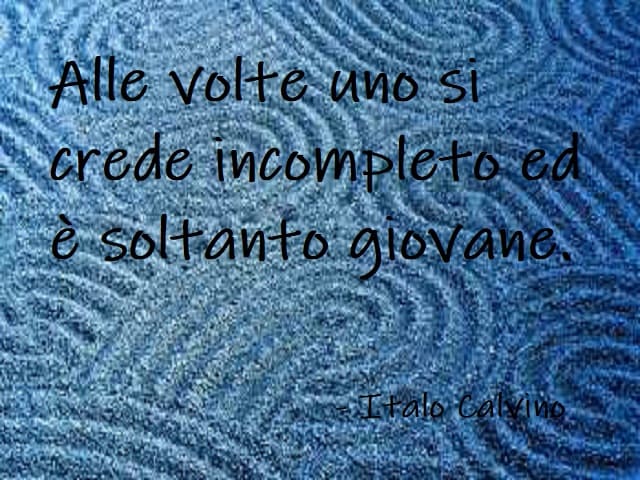 Alle volte uno si crede incompleto ed è soltanto giovane. (Italo Calvino)