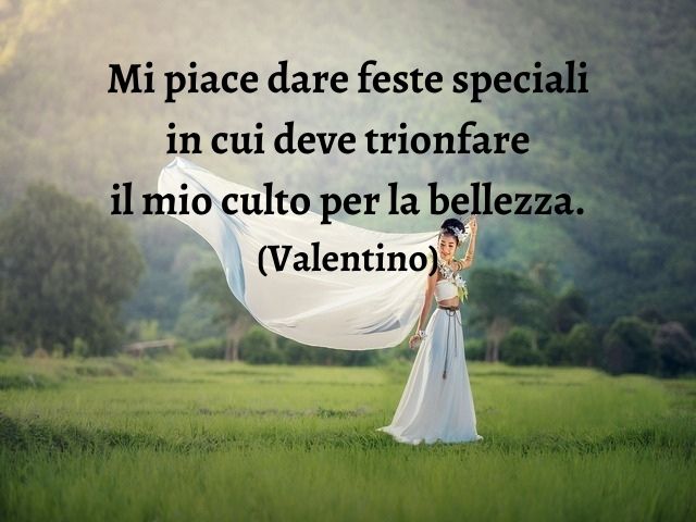 Mi piace dare feste speciali in cui deve trionfare il mio culto per la bellezza.(Valentino)