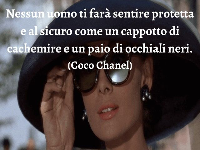Nessun uomo ti farà sentire protetta e al sicuro come un cappotto di cachemire e un paio di occhiali neri.(Coco Chanel)