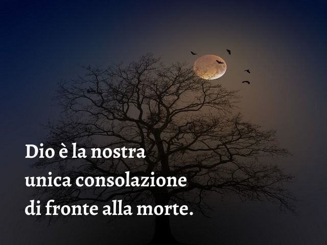 Dio è la nostra unica consolazione di fronte alla morte.