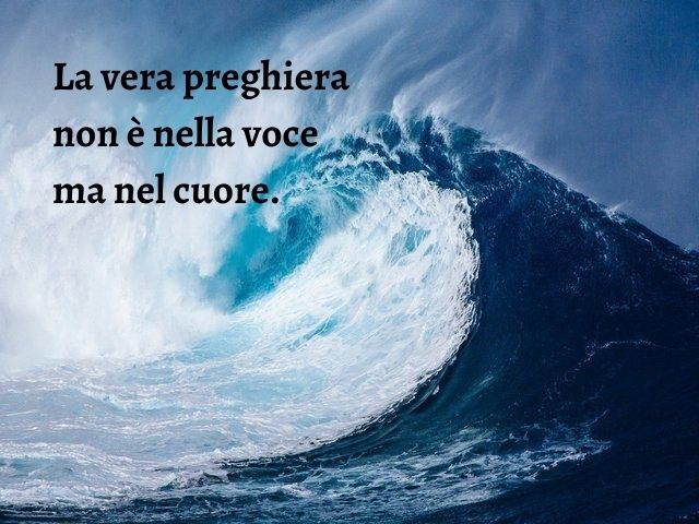 La vera preghiera non è nella voce ma nel cuore.