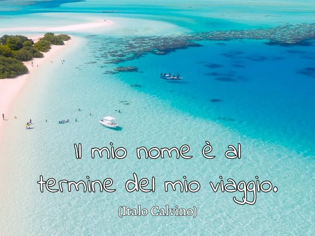 Il mio nome è al termine del mio viaggio. (Italo Calvino)