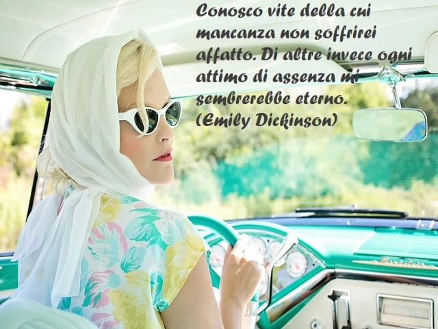 Conosco vite della cui mancanza non soffrirei affatto. Di altre invece ogni attimo di assenza mi sembrerebbe eterno. (Emily Dickinson)