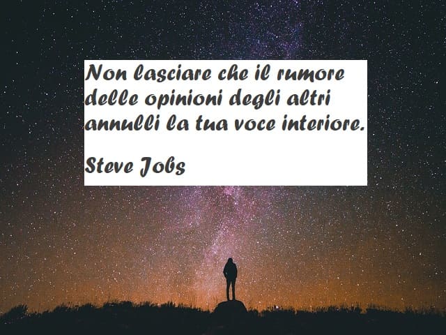 Non lasciare che il rumore delle opinioni degli altri annulli la tua voce interiore. (Steve Jobs)