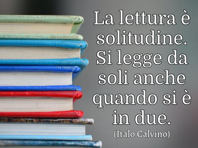 La lettura è solitudine. Si legge da soli anche quando si è in due. (Italo Calvino)