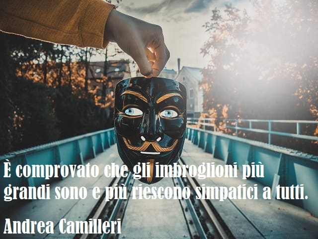 È comprovato che gli imbroglioni più grandi sono e più riescono simpatici a tutti. (Andrea Camilleri)