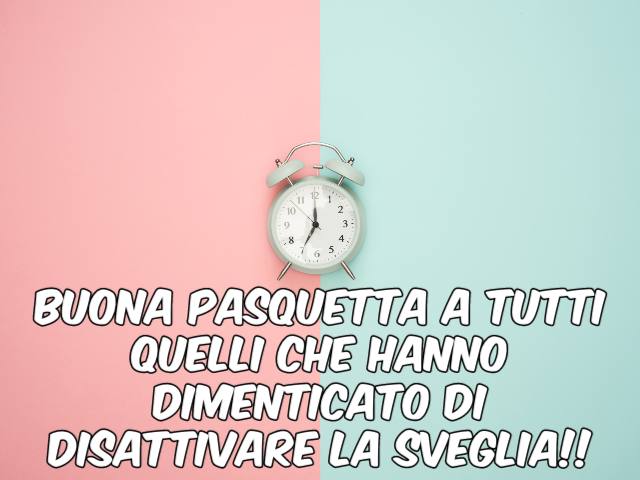 Buona Pasquetta a tutti quelli che hanno dimenticato di disattivare la sveglia!!