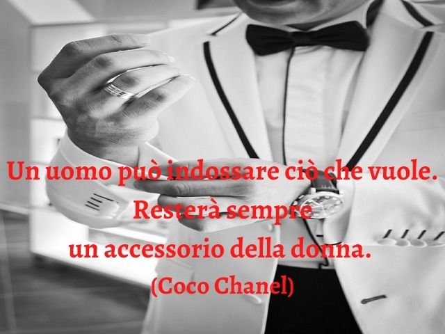 Un uomo può indossare ciò che vuole. Resterà sempre un accessorio della donna.(Coco Chanel)
